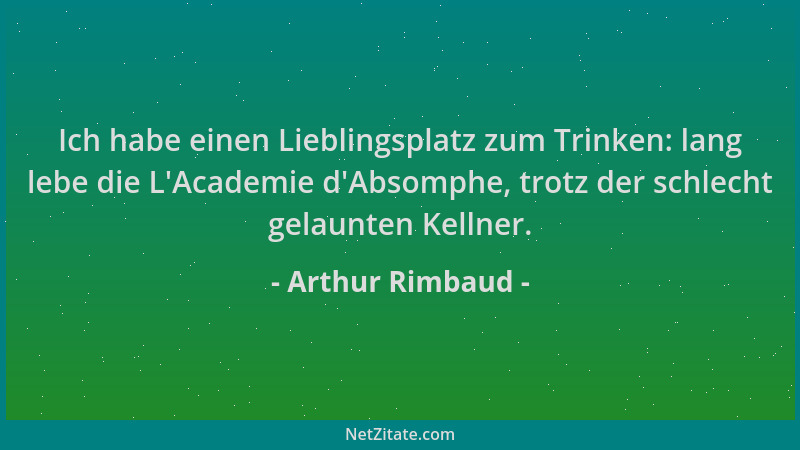Arthur Rimbaud - Ich habe einen Lieblingsplatz zum Trinken: lang lebe die L 'Academie d 'Absomphe, trotz der schlecht gelaunt...