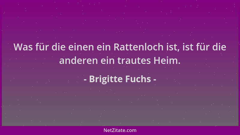 Brigitte Fuchs - Was für die einen ein Rattenloch ist, ist für die anderen ein trautes Heim....