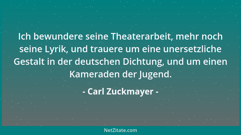 Carl Zuckmayer - Ich bewundere seine Theaterarbeit, mehr noch seine Lyrik, und trauere um eine unersetzliche Gestalt in der...