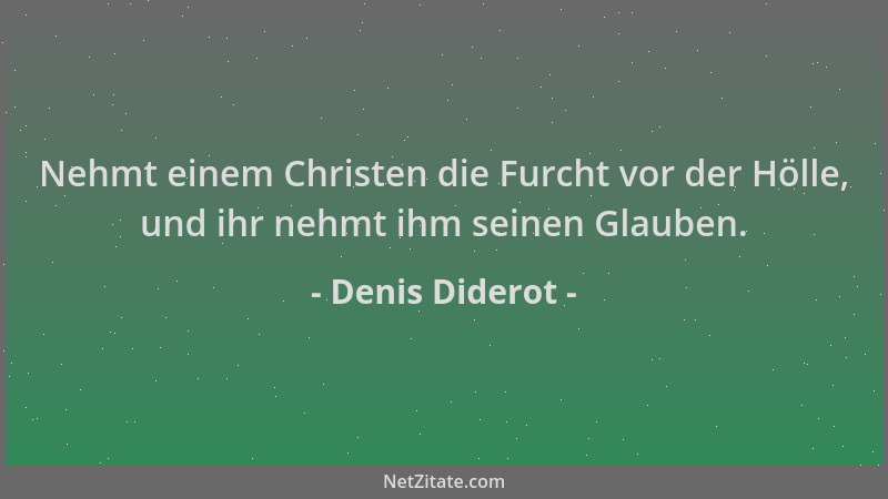 Denis Diderot - Nehmt einem Christen die Furcht vor der Hölle, und ihr nehmt ihm seinen Glauben....