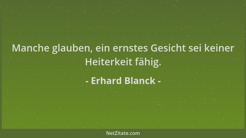 Erhard Blanck - Manche glauben, ein ernstes Gesicht sei keiner Heiterkeit fähig....