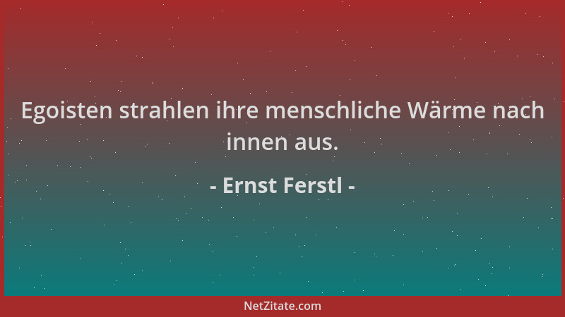 Ernst Ferstl - Egoisten strahlen ihre menschliche Wärme nach innen aus....