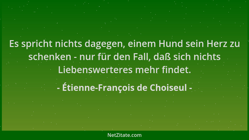 Étienne-François de Choiseul - Es spricht nichts dagegen, einem Hund sein Herz zu schenken - nur für den Fall, daß sich nic...