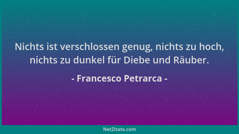 Francesco Petrarca - Nichts ist verschlossen genug, nichts zu hoch, nichts zu dunkel für Diebe und Räuber....