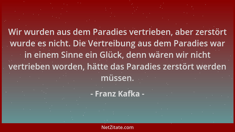 Franz Kafka - Wir wurden aus dem Paradies vertrieben, aber zerstört wurde es nicht. Die Vertreibung aus dem Paradies war in...
