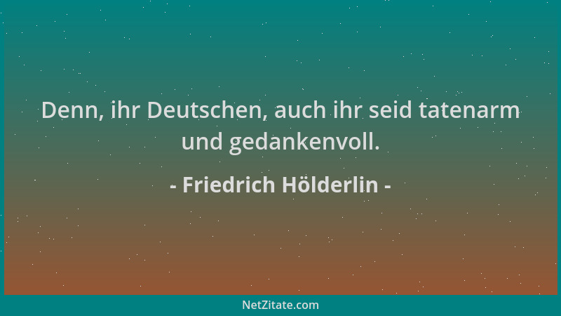 Friedrich Hölderlin - Denn, ihr Deutschen, auch ihr seid tatenarm und gedankenvoll....