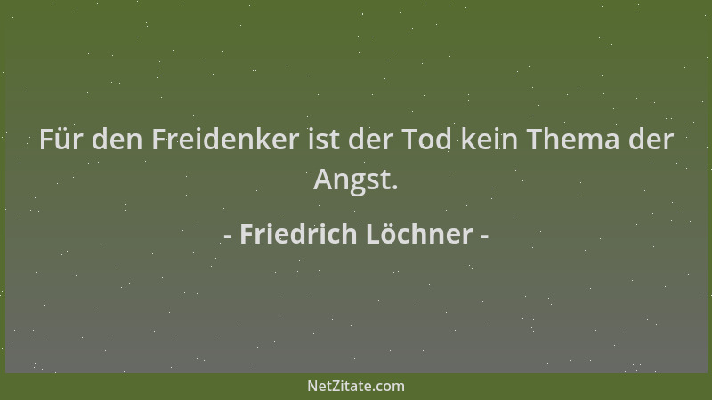 Friedrich Löchner - Für den Freidenker ist der Tod kein Thema der Angst....