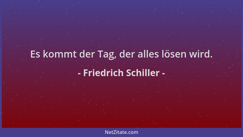 Friedrich Schiller - Es kommt der Tag, der alles lösen wird....