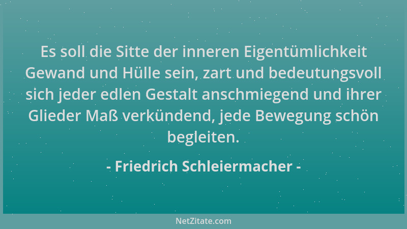 Friedrich Schleiermacher - Es soll die Sitte der inneren Eigentümlichkeit Gewand und Hülle sein, zart und bedeutungsvoll si...