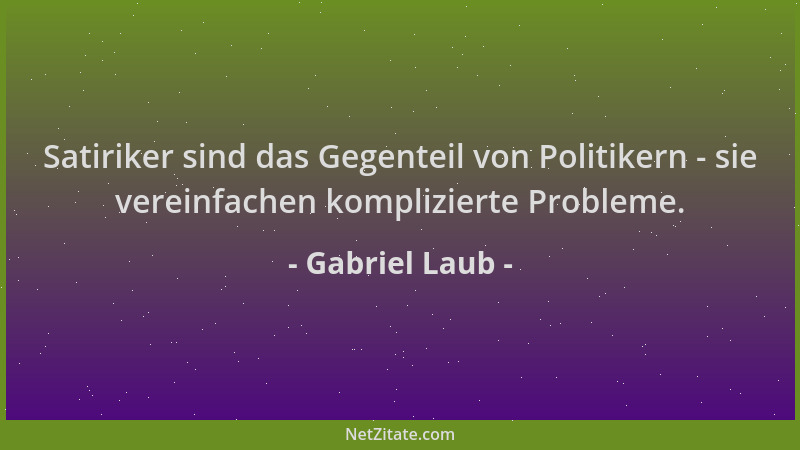 Gabriel Laub - Satiriker sind das Gegenteil von Politikern - sie vereinfachen komplizierte Probleme....