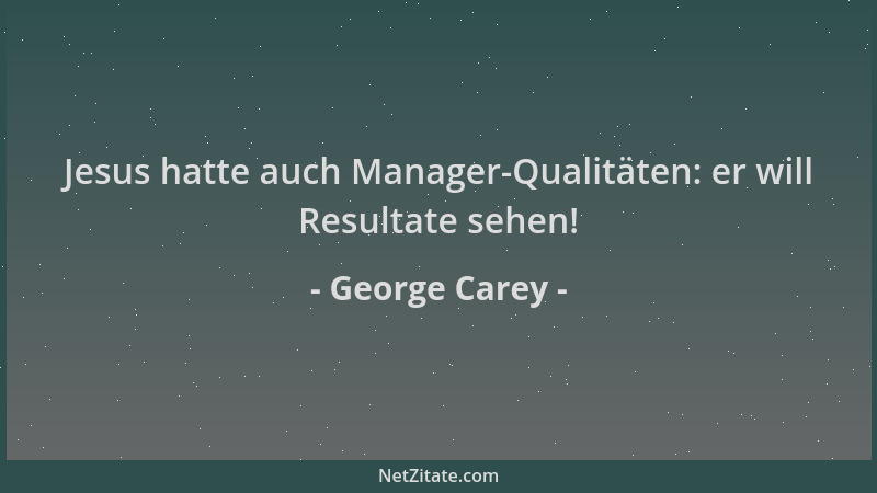 George Carey - Jesus hatte auch Manager-Qualitäten: er will Resultate sehen!...
