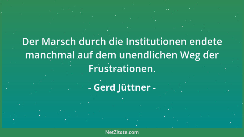 Gerd Jüttner - Der Marsch durch die Institutionen endete manchmal auf dem unendlichen Weg der Frustrationen....