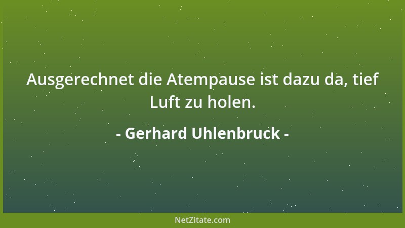 Gerhard Uhlenbruck - Ausgerechnet die Atempause ist dazu da, tief Luft zu holen....