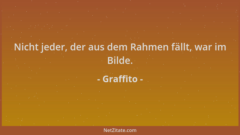 Graffito - Nicht jeder, der aus dem Rahmen fällt, war im Bilde....