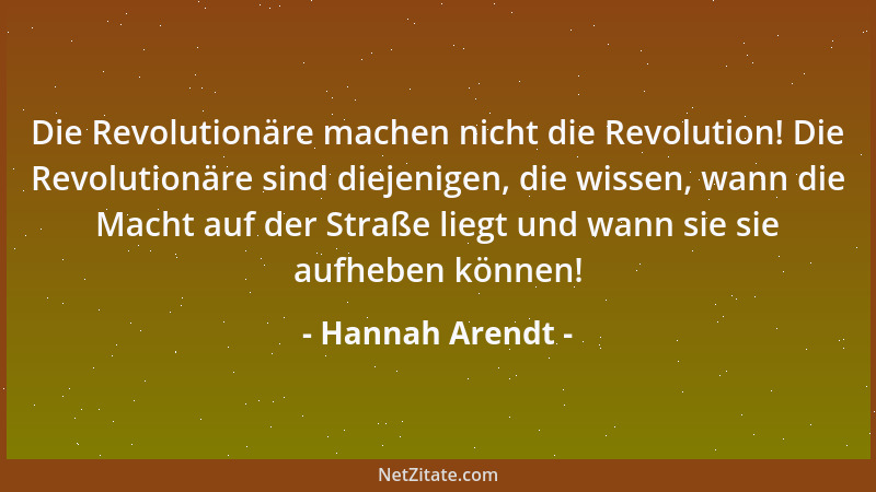 Hannah Arendt - Die Revolutionäre machen nicht die Revolution! Die Revolutionäre sind diejenigen, die wissen, wann die Mach...