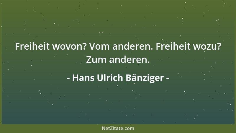 Hans Ulrich Bänziger - Freiheit wovon? Vom anderen. Freiheit wozu? Zum anderen....