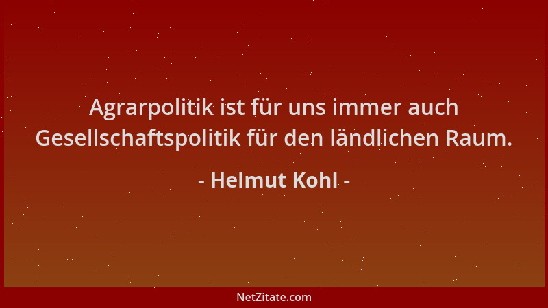 Helmut Kohl - Agrarpolitik ist für uns immer auch Gesellschaftspolitik für den ländlichen Raum....