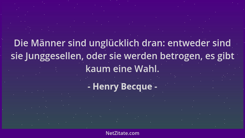 Henry Becque - Die Männer sind unglücklich dran: entweder sind sie Junggesellen, oder sie werden betrogen, es gibt kaum ein...