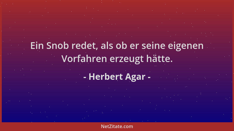 Herbert Agar - Ein Snob redet, als ob er seine eigenen Vorfahren erzeugt hätte....