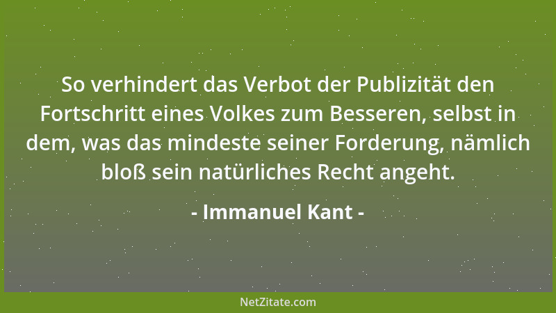 Immanuel Kant - So verhindert das Verbot der Publizität den Fortschritt eines Volkes zum Besseren, selbst in dem, was das m...
