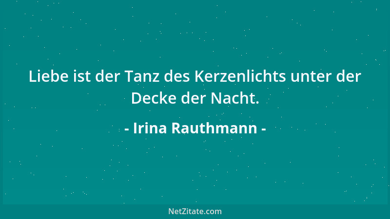 Irina Rauthmann - Liebe ist der Tanz des Kerzenlichts unter der Decke der Nacht....