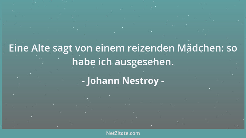 Johann Nestroy - Eine Alte sagt von einem reizenden Mädchen: so habe ich ausgesehen....