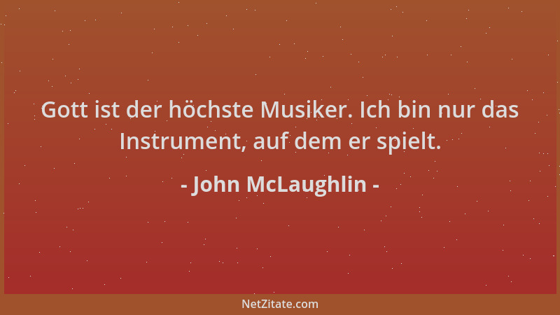 John McLaughlin - Gott ist der höchste Musiker. Ich bin nur das Instrument, auf dem er spielt....