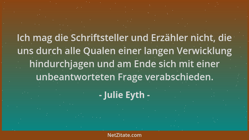 Julie Eyth - Ich mag die Schriftsteller und Erzähler nicht, die uns durch alle Qualen einer langen Verwicklung hindurchjage...