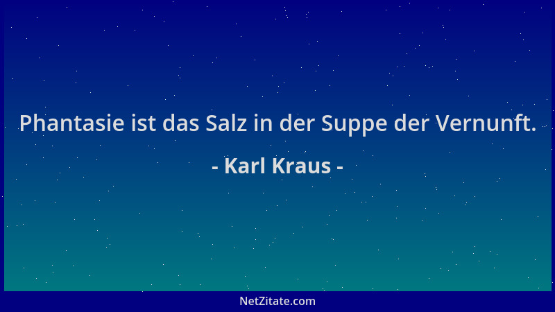 Karl Kraus - Phantasie ist das Salz in der Suppe der Vernunft....
