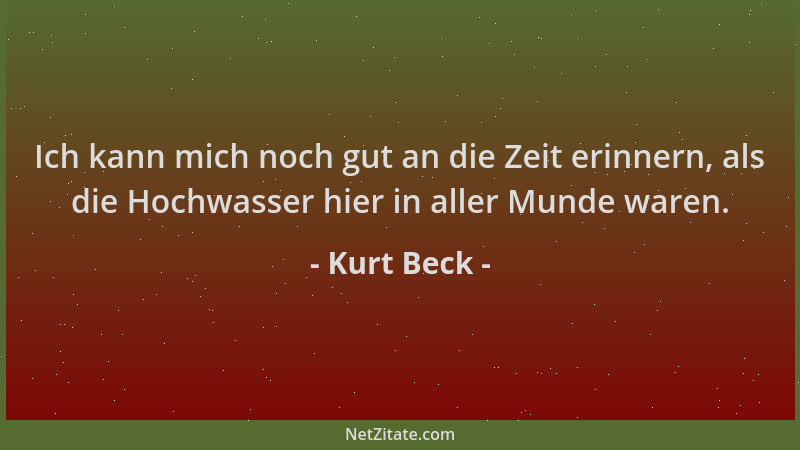 Kurt Beck - Ich kann mich noch gut an die Zeit erinnern, als die Hochwasser hier in aller Munde waren....