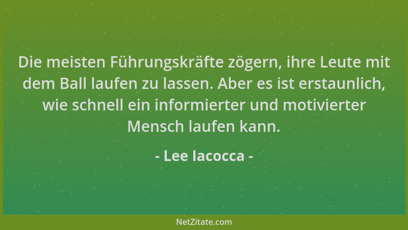 Lee Iacocca - Die meisten Führungskräfte zögern, ihre Leute mit dem Ball laufen zu lassen. Aber es ist erstaunlich, wie sch...