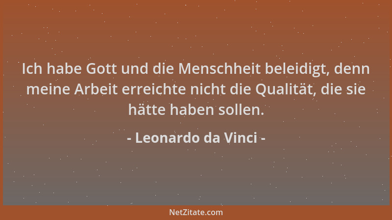 Leonardo da Vinci - Ich habe Gott und die Menschheit beleidigt, denn meine Arbeit erreichte nicht die Qualität, die sie hät...