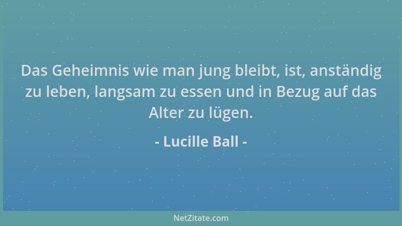 Lucille Ball - Das Geheimnis wie man jung bleibt, ist, anständig zu leben, langsam zu essen und in Bezug auf das Alter zu l...