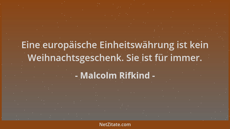Malcolm Rifkind - Eine europäische Einheitswährung ist kein Weihnachtsgeschenk. Sie ist für immer....