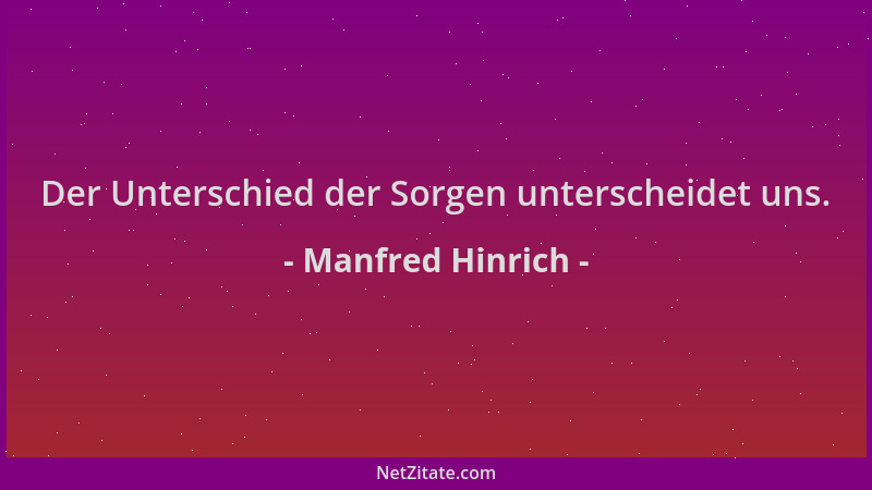Manfred Hinrich - Der Unterschied der Sorgen unterscheidet uns....