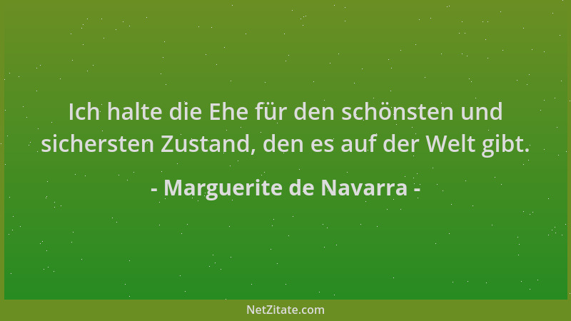 Marguerite de Navarra - Ich halte die Ehe für den schönsten und sichersten Zustand, den es auf der Welt gibt....