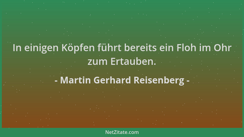 Martin Gerhard Reisenberg - In einigen Köpfen führt bereits ein Floh im Ohr zum Ertauben....
