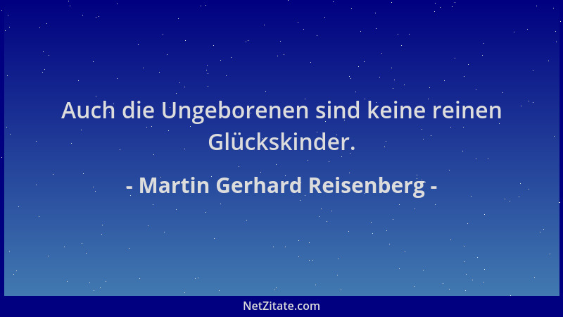 Martin Gerhard Reisenberg - Auch die Ungeborenen sind keine reinen Glückskinder....