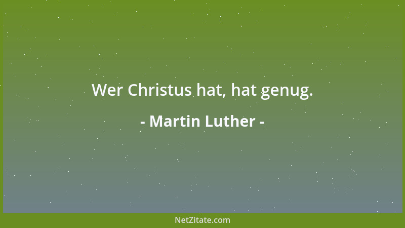 Martin Luther - Wer Christus hat, hat genug....