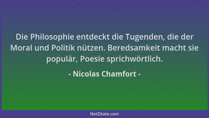 Nicolas Chamfort - Die Philosophie entdeckt die Tugenden, die der Moral und Politik nützen. Beredsamkeit macht sie populär,...