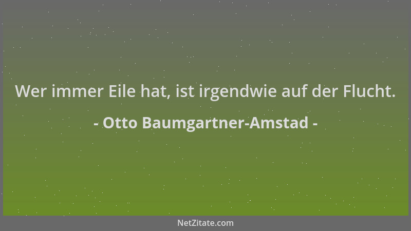 Otto Baumgartner-Amstad - Wer immer Eile hat, ist irgendwie auf der Flucht....
