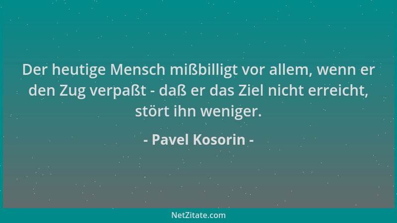 Pavel Kosorin - Der heutige Mensch mißbilligt vor allem, wenn er den Zug verpaßt - daß er das Ziel nicht erreicht, stört ih...