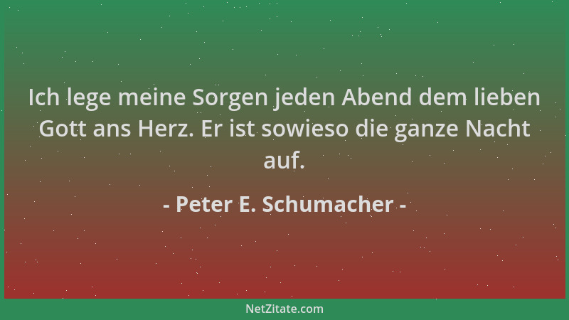 Peter E. Schumacher - Ich lege meine Sorgen jeden Abend dem lieben Gott ans Herz. Er ist sowieso die ganze Nacht auf....