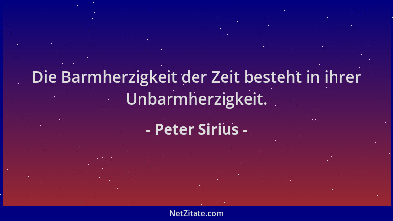 Peter Sirius - Die Barmherzigkeit der Zeit besteht in ihrer Unbarmherzigkeit....