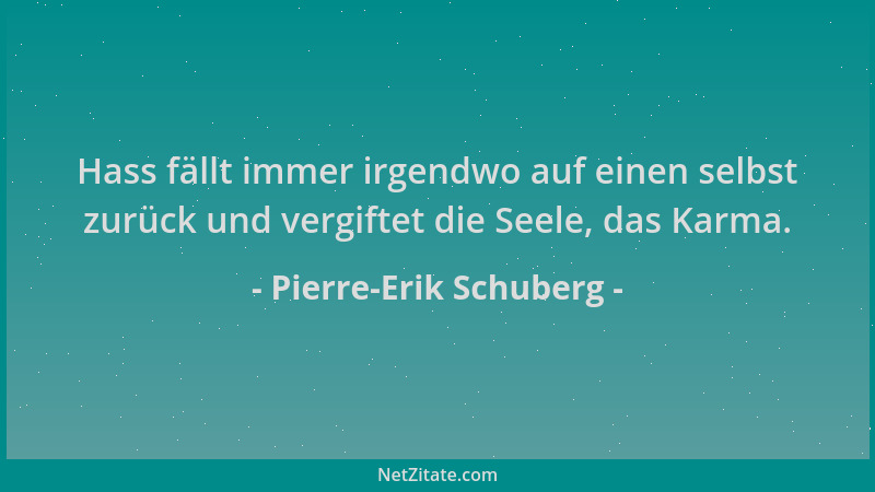 Pierre-Erik Schuberg - Hass fällt immer irgendwo auf einen selbst zurück und vergiftet die Seele, das Karma....