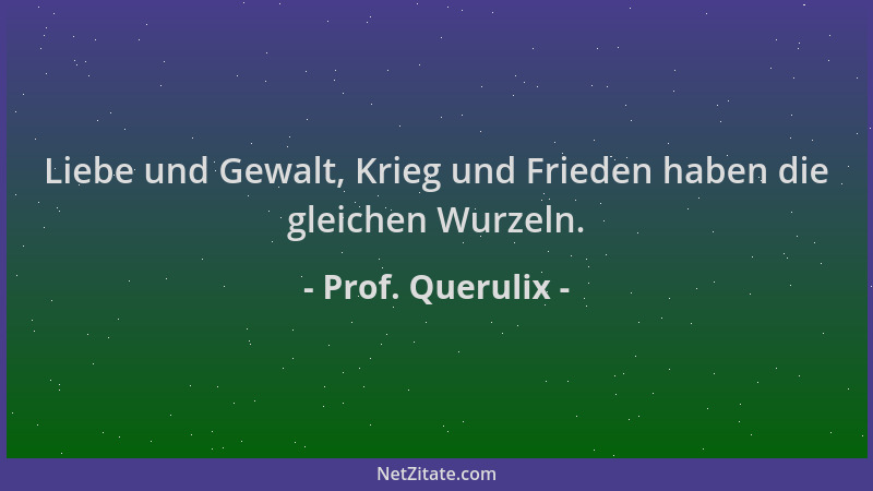 Prof. Querulix - Liebe und Gewalt, Krieg und Frieden haben die gleichen Wurzeln....