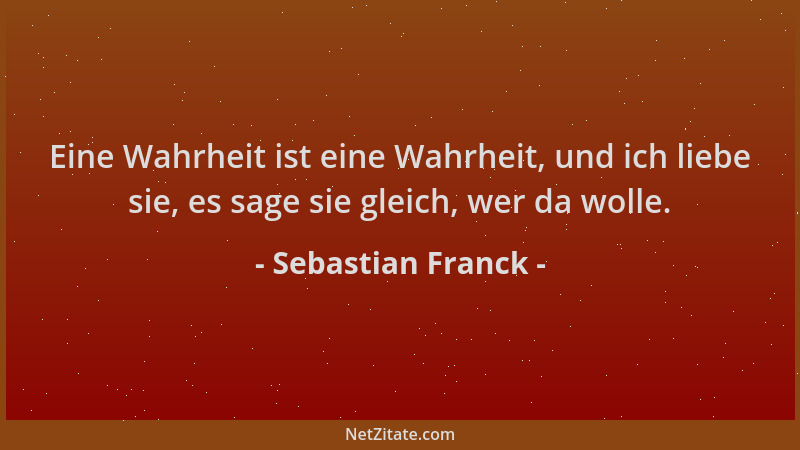 Sebastian Franck - Eine Wahrheit ist eine Wahrheit, und ich liebe sie, es sage sie gleich, wer da wolle....