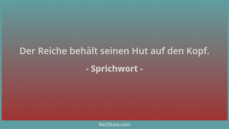 Sprichwort - Der Reiche behält seinen Hut auf den Kopf....