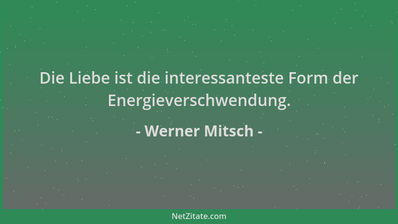 Werner Mitsch - Die Liebe ist die interessanteste Form der Energieverschwendung....