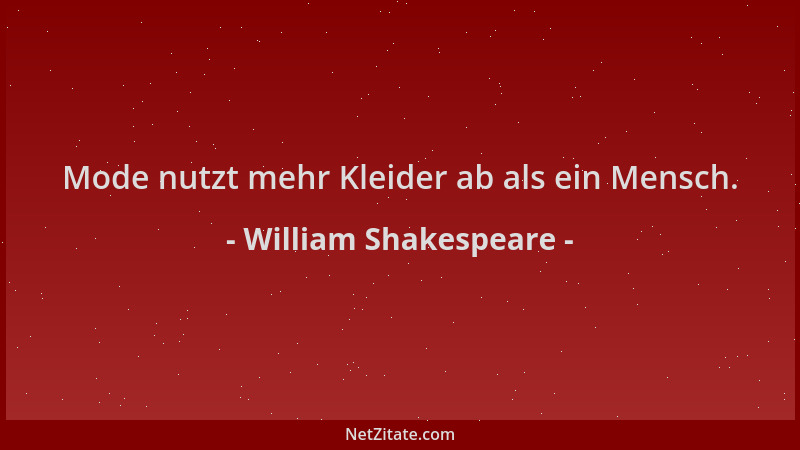 William Shakespeare - Mode nutzt mehr Kleider ab als ein Mensch....